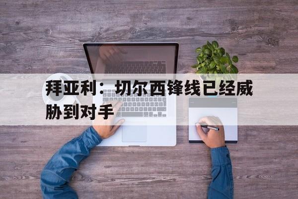 九游体育入口-拜亚利切尔西锋线已经威胁到对手了吗